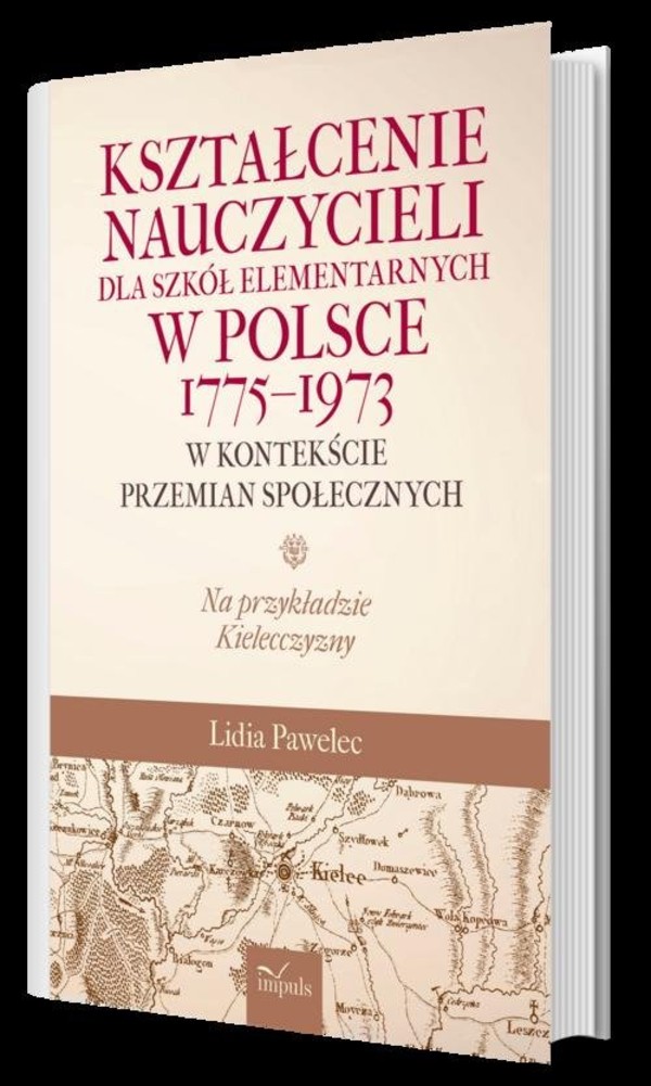 Kształcenie nauczycieli dla szkół elementarnych w Polsce 1775-1973 w kontekście przemian społecznych. Na przykładzie Kielecczyzny