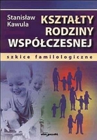 Kształty rodziny współczesnej. Szkice familologiczne.