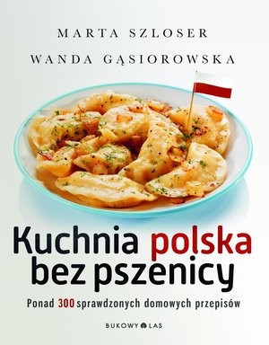 Kuchnia polska bez pszenicy Ponad 300 sprawdzonych domowych przepisów