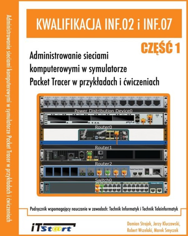 Kwalifikacja: INF.02 i INF.07. Administrowanie sieciami komputerowymi w symulatorze Packet Tracer w przykładach i ćwiczeniach. Część 1