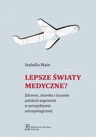 Lepsze światy medyczne? - pdf Zdrowie, choroba i leczenie polskich migrantek w perspektywie antropologicznej