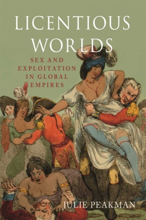 Licentious Worlds Sex and Exploitation in Global Empires