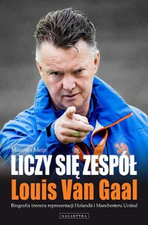 Liczy się zespół. Louis Van Gaal Biografia trenera reprezentacji Holandii i Manchesteru United