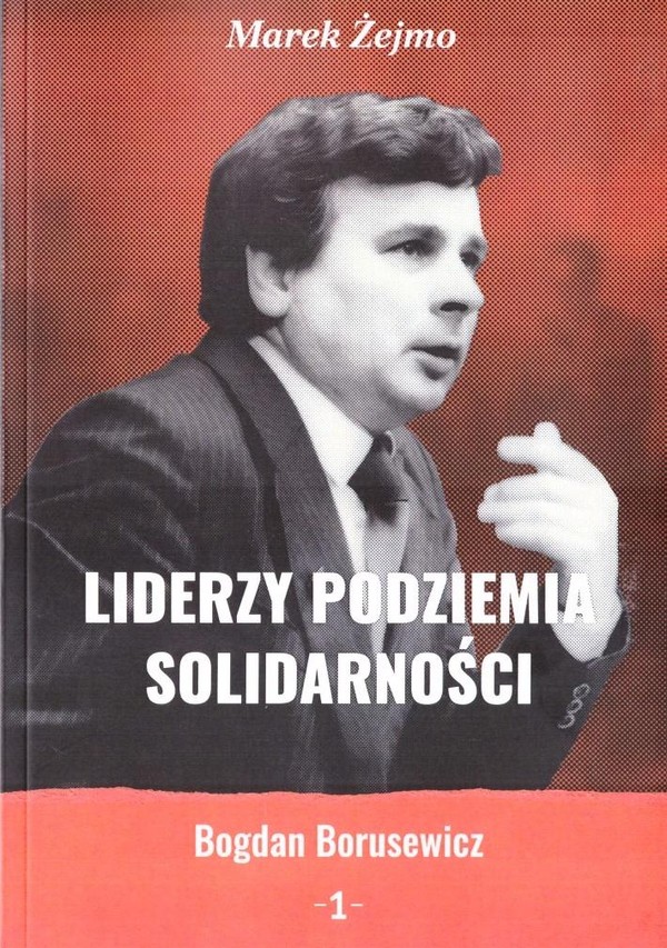 Liderzy podziemia Solidarności Bogdan Borusiewicz Tom 1