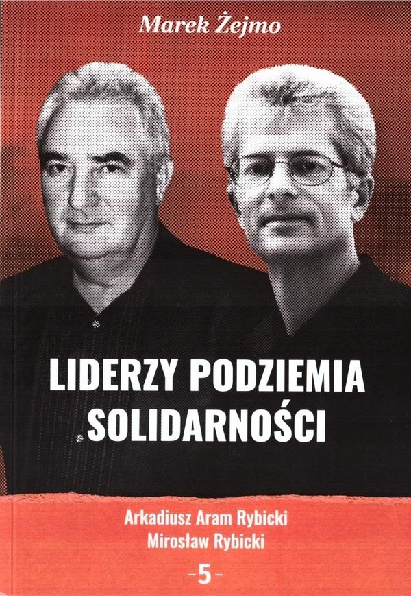 Liderzy podziemia Solidarności Arkadiusz Aram Rybicki, Mirosław Rybicki Tom 5