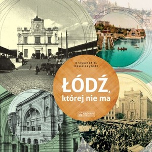 Łódź, której nie ma / a Lodz that no longer exists