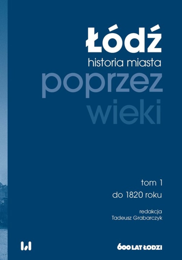 Łódź poprzez wieki Historia miasta do 1820 roku Łódź poprzez wieki Tom 1