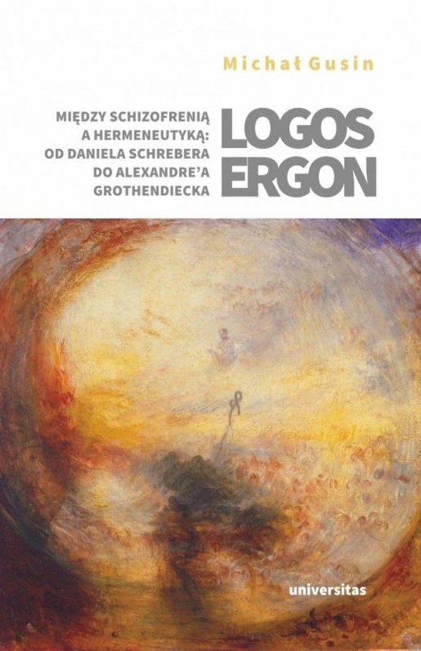 Logos ergon Między schizofrenią a hermeneutyką od Daniela P. Schrebera do Alexandre a Grothendieck