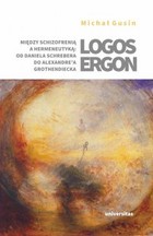 Logos ergon - mobi, epub, pdf Między schizofrenią a hermeneutyką: od Daniela P. Schrebera do Alexandre`a Grothendiecka