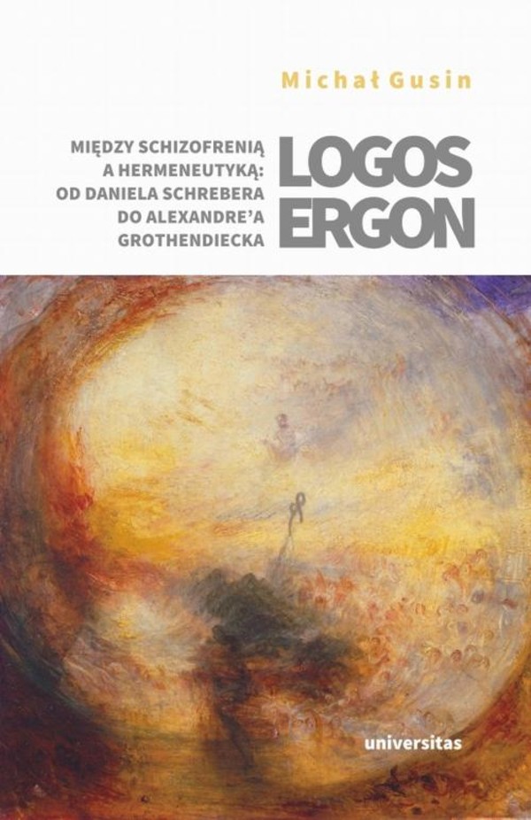 Logos ergon Między schizofrenią a hermeneutyką od Daniela P. Schrebera do Alexandrea Grothendieck - mobi, epub, pdf