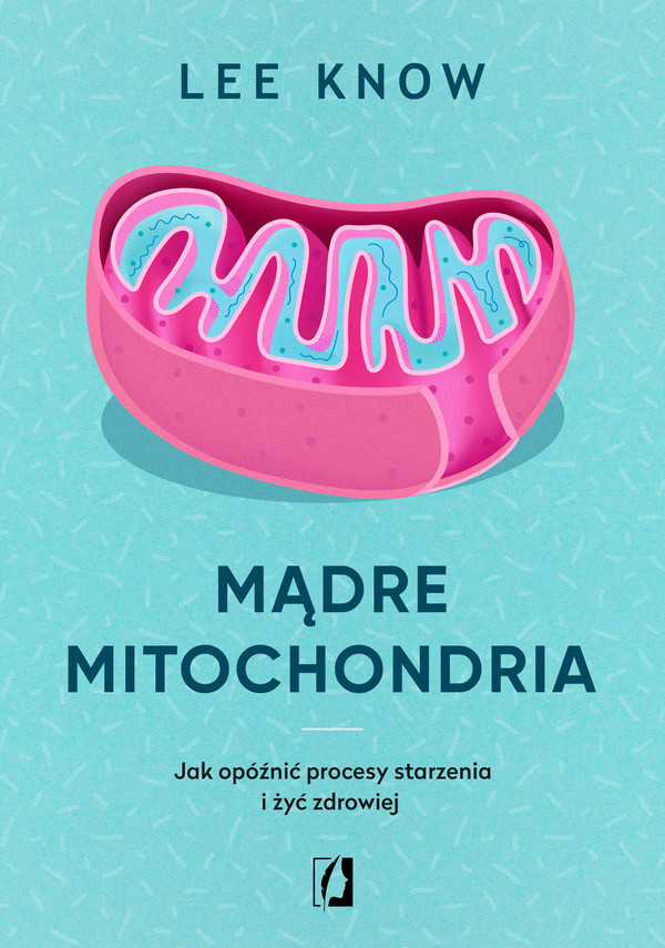 Mądre mitochondria Jak opóźnić procesy starzenia i żyć zdrowiej