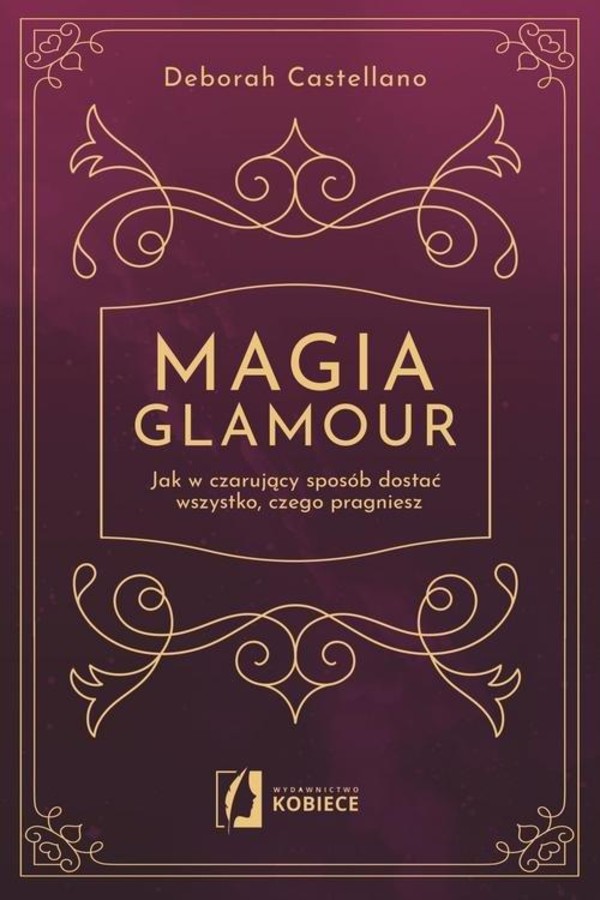 Magia glamour Jak w czarujący sposób dostać wszystko, czego potrzebujesz