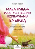 Okładka:Mała księga prostych technik uzdrawiania energią. Litoterapia, medytacja, aromaterapia, reiki, opukiwanie i inne bezpieczne praktyki, które uzdrawiają ciało i umysł 