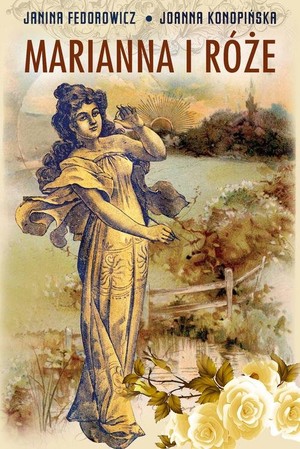 Marianna i róże Życie codzienne w Wielkopolsce w latach 1890-1914 z tradycji rodzinnej