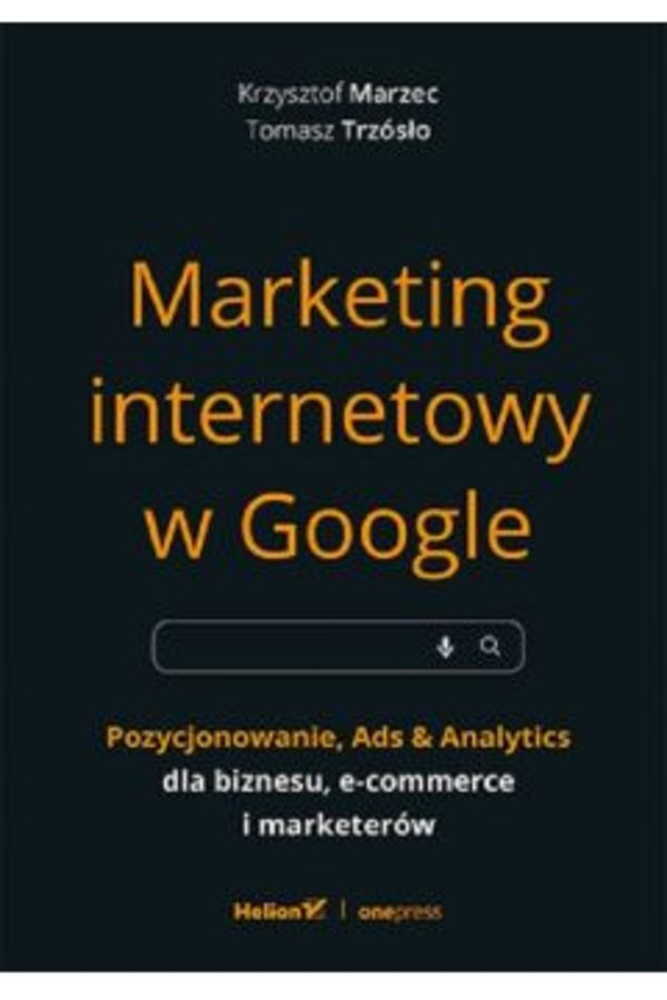 Marketing internetowy w Google. Pozycjonowanie, Ads & Analytics dla biznesu, e-commerce i marketerów