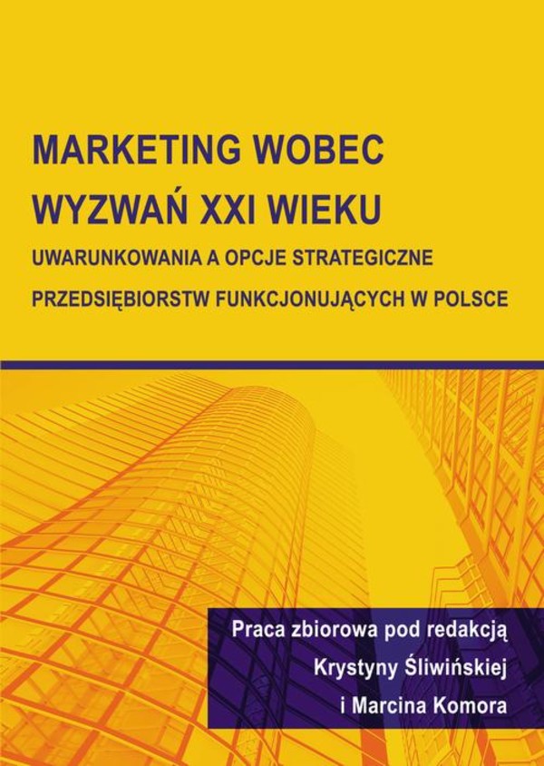 Marketing wobec wyzwań XXI wieku. Uwarunkowania a opcje strategiczne przedsiębiorstw funkcjonujących w Polsce - pdf