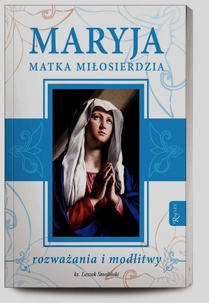 Maryja Matka Miłosierdzia rozważania i modlitwy