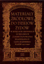 Materiały źródłowe do dziejów Żydów, tom 3. W księgach grodzkich lubelskich z doby panowania Władysława IV i Jana Kazimierza Wazów 1633-1669.