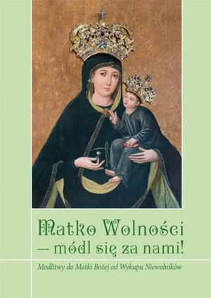 Matko Wolności módl się za nami Modlitwy do Matki Bożej od Wykupu Niewolników