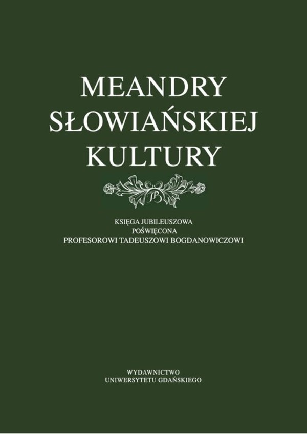 Meandry słowiańskiej kultury Księga jubileuszowa poświęcona profesorowi Tadeuszowi Bogdanowiczowi