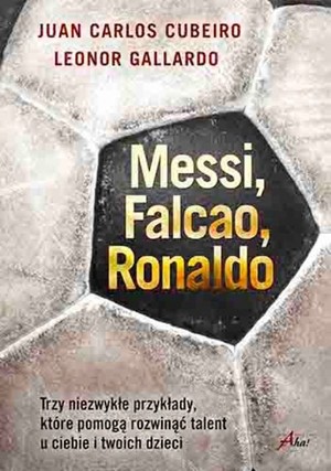 Messi, Falcao, Ronaldo Trzy niezwykłe przykłady, które pomogą rozwinąć talent u ciebie i twoich dzieci