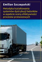 Metodyka kształtowania systemów dystrybucji ładunków w aspekcie oceny efektywności procesów przewozowych - pdf