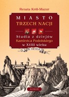 Miasto trzech nacji Studia z dziejów Kamieńca Podolskiego w XVIII wieku - pdf