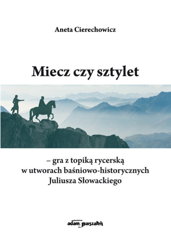 Miecz czy sztylet gra z topiką rycerską w utworach baśniowo-historycznych Juliusza Słowackiego