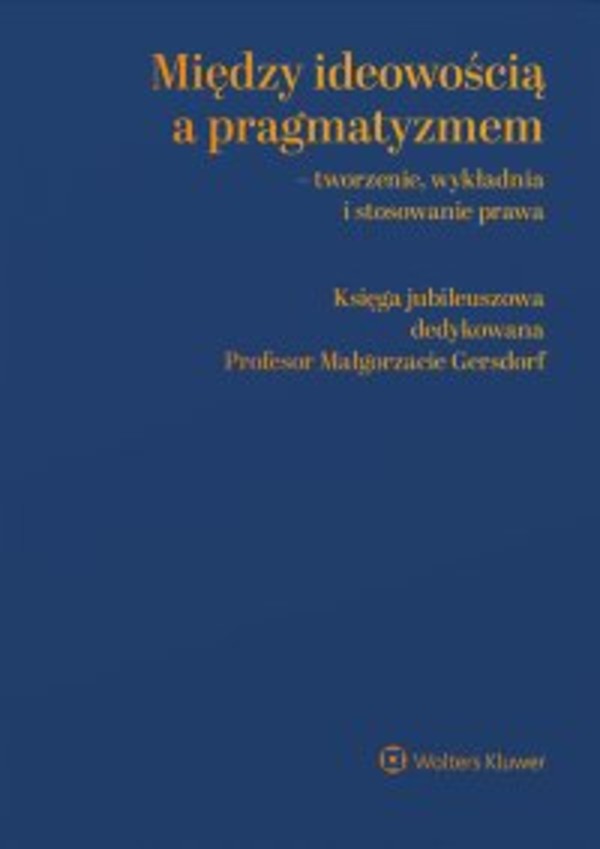 Między ideowością a pragmatyzmem - tworzenie, wykładnia i stosowanie prawa. - pdf Księga Jubileuszowa dedykowana Profesor Małgorzacie Gersdorf