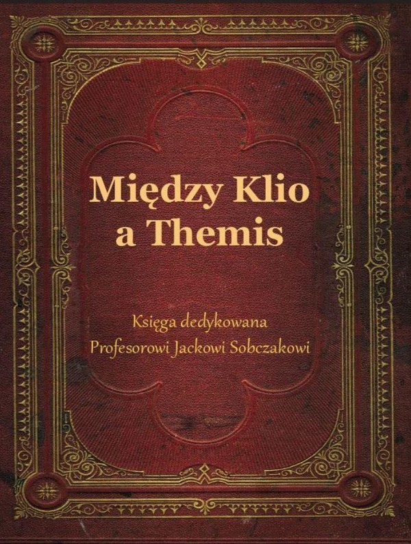 Między Klio a Themis Księga dedykowana Profesorowi Jackowi Sobczakowi