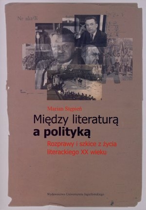 Między literaturą a polityką Rozprawy i szkice z życia literackiego XX wieku
