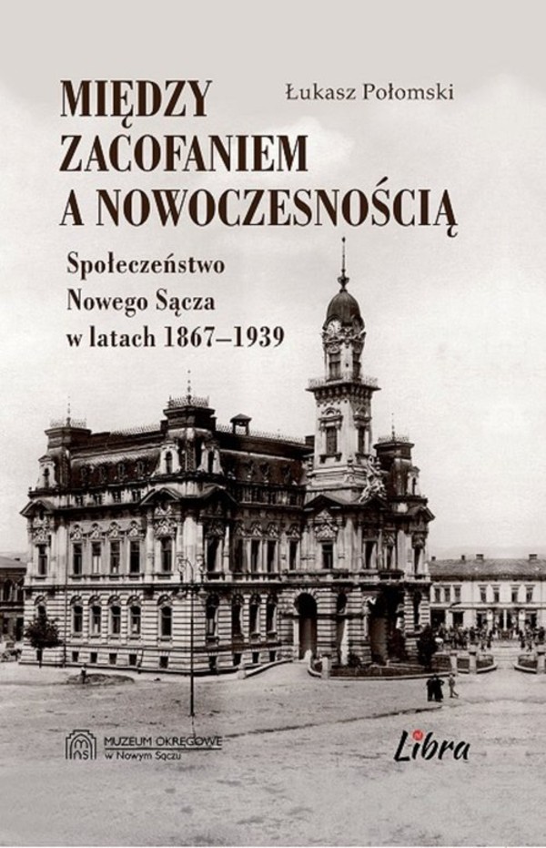 Między zacofaniem a nowoczesnością Społeczeństwo Nowego Sącza w latach 1869&#8211;1939