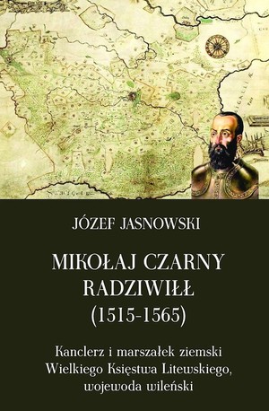 Mikołaj Czarny Radziwiłł (1515-1565) Kanclerz i marszalek ziemski Wielkiego Księstwa Litewskiego, wojewoda wileński