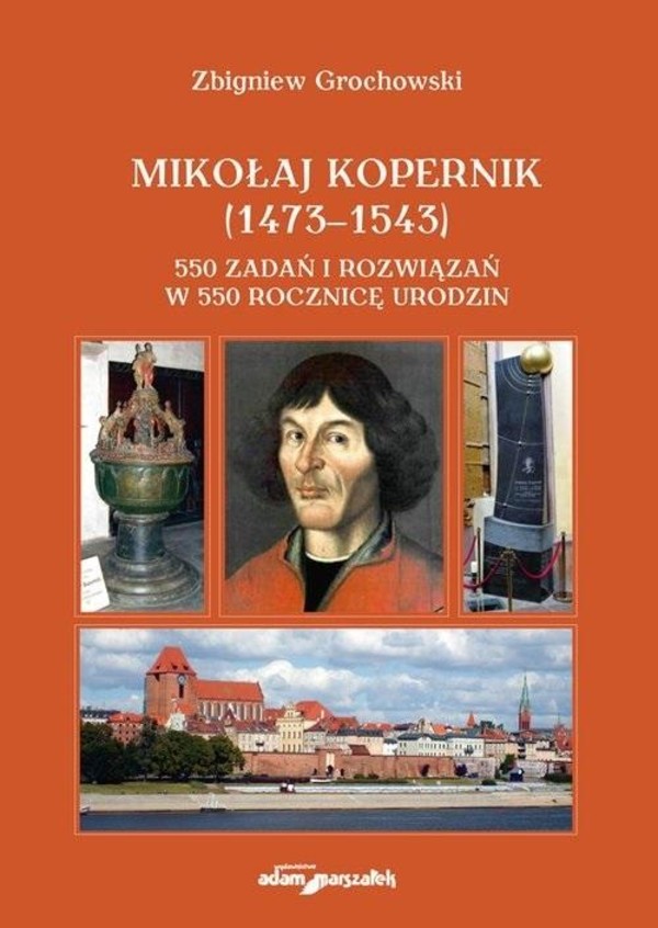 Mikołaj Kopernik (1473 1543) 550 zadań i rozwiązań 550 zadań i rozwiązań W 550 rocznicę urodzin