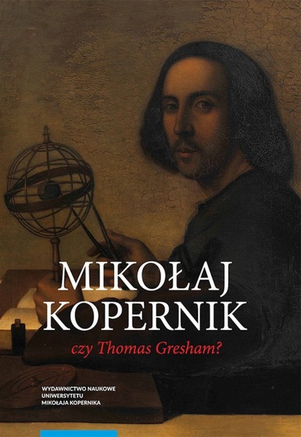 Mikołaj Kopernik czy Thomas Gresham O historii i dyspucie wokół prawa gorszego pieniądza