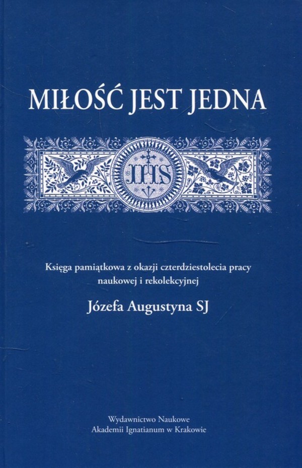 Miłość jest jedna Księga pamiątkowa z okazji czterdziestolecia pracy naukowej i rekolekcyjnej Józefa augustyna SJ