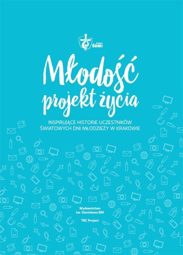 Młodość. Projekt życia Inspirujące historie uczestników Światowych Dni Młodzieży w Krakowie