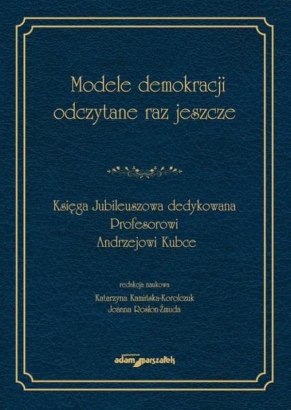 Modele demokracji odczytane raz jeszcze Księga Jubileuszowa dedykowana Profesorowi Andrzejowi Kubce