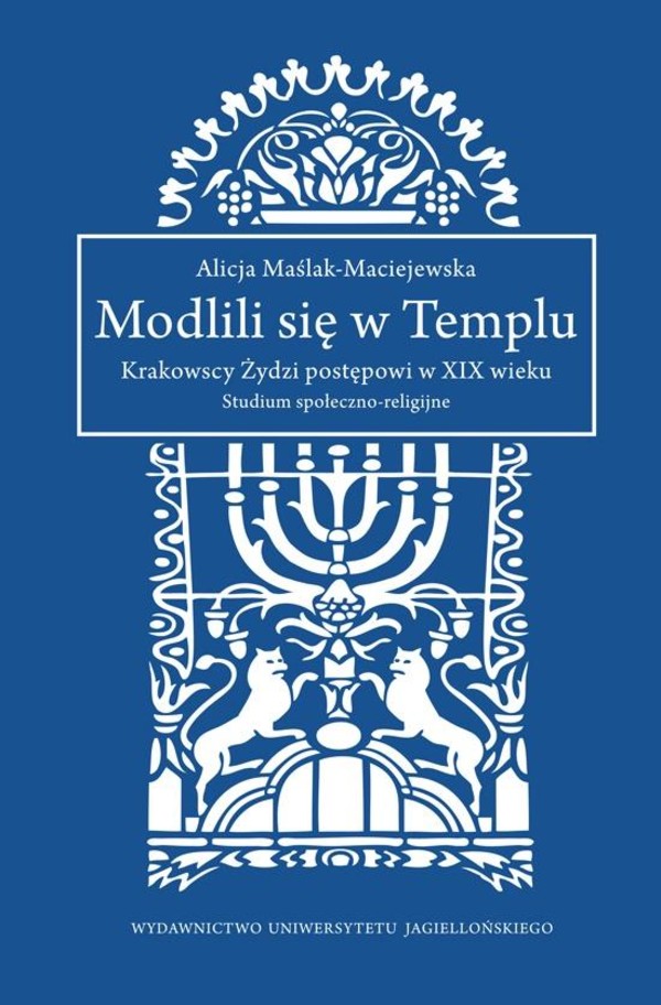 Modlili się w Templu Krakowscy Żydzi postępowi w XIX wieku. Studium społeczno-religijne