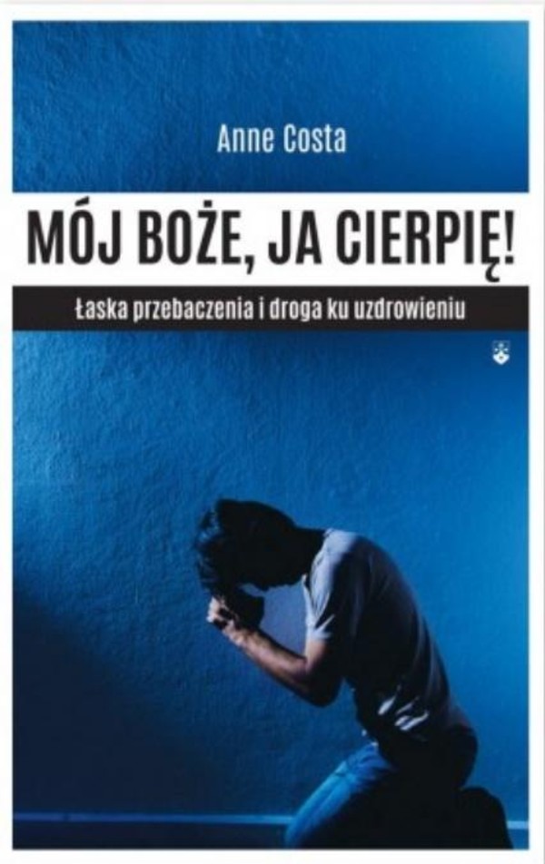 Mój Boże, ja cierpię ! Łaska przebaczenia i droga ku uzdrowieniu