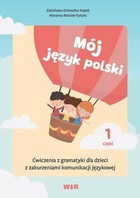 Mój język polski Ćwiczenia z gramatyki dla dzieci z zaburzeniami komunikacji językowej Część 1