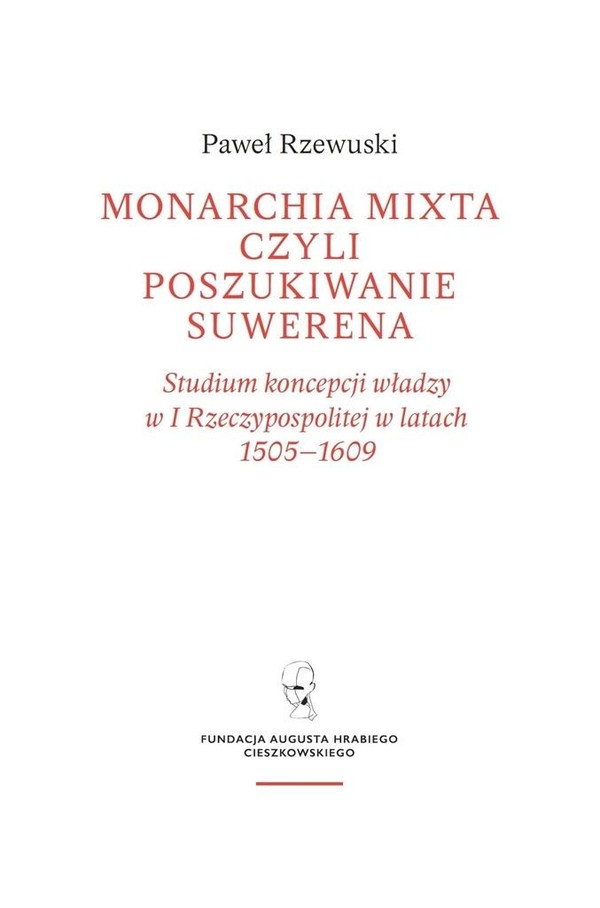Monarchia Mixta czyli poszukiwanie suwerena Studium koncepcji władzy w I Rzeczypospolitej w latach 1505-1609