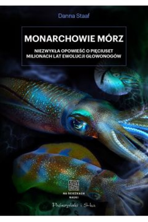 Monarchowie mórz Niezwykła opowieść o pięciuset milionach lat ewolucji głowonogów