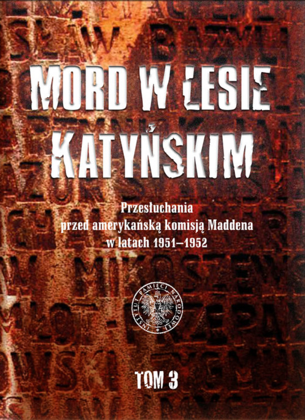 Mord w Lesie Katyńskim Przesłuchania przed amerykańską komisją Maddena w latach 1951-1952, tom 3