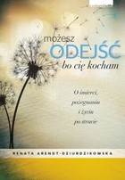 Możesz odejść bo cię kocham O śmierci, pożegnaniach i nowym życiu