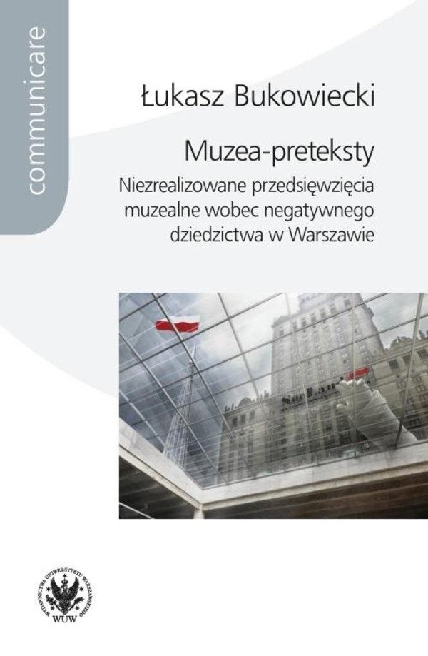 Muzea-preteksty Niezrealizowane przedsięwzięcia muzealne wobec negatywnego dziedzictwa w Warszawie