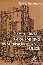 Na gardle karanie. Kara śmierci w średniowiecznej Polsce