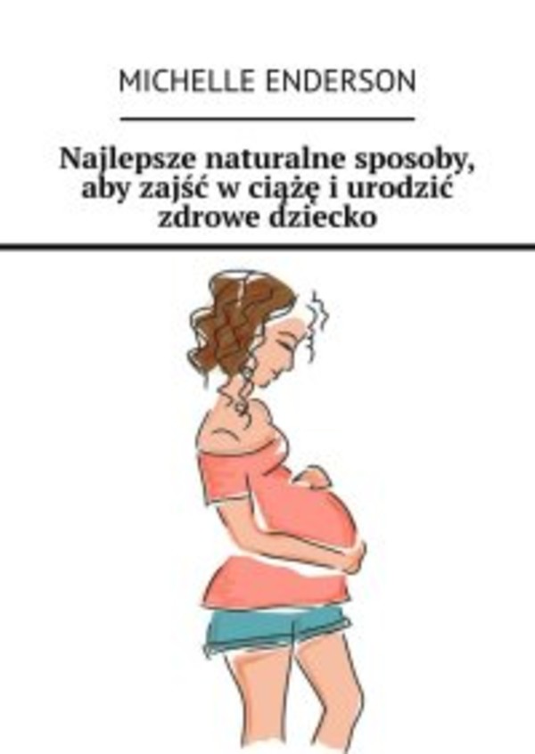 Najlepsze naturalne sposoby, aby zajść w ciążę i urodzić zdrowe dziecko - mobi, epub