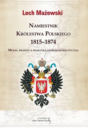 Namiestnik Królestwa Polskiego 1815-1874 Model prawny a praktyka ustrojowopolityczna