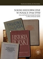 Nauki historyczne w Polsce 1944-1970. Zagadnienia polityczne i organizacyjne